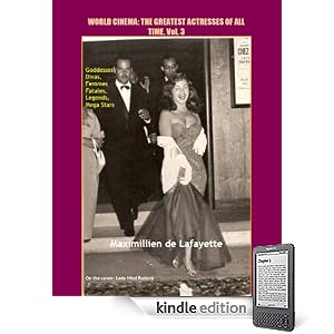 Volume 3.  World Cinema: The Greatest Actresses of All Time. Goddesses, Divas, Femmes Fatales, Legends, Mega Stars