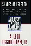 Shades of Freedom: Racial Politics and Presumptions of the American Legal Process (Race and the American Legal Process/a. Leon Higginbotham, Vol 2)