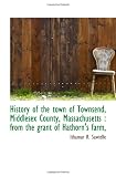 History of the town of Townsend, Middlesex County, Massachusetts : from the grant of Hathorns farm,