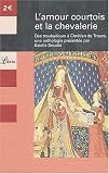 L'amour courtois et la chevalerie : Des troubadours &agrave; Chr&eacute;tien de Troyes