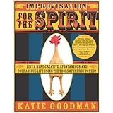 Improvisation for the Spirit: Live a More Creative, Spontaneous, and Courageous Life Using the Tools of Improv Comedy