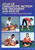 Atlas of Therapeutic Motion for Treatment and Health: A Guide to Traditional Chinese Massage and Exercise Therapy Atlas of Therapeutic Motion for Treatment and Health: A Guide to Traditional Chinese Massage and Exercise Therapy