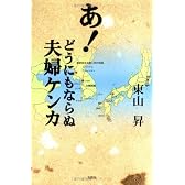 あ!どうにもならぬ夫婦ケンカ