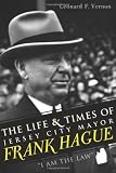 The Life & Times of Jersey City Mayor Frank Hague: "I Am the Law" (The History Press)