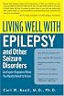 Living Well with Epilepsy and Other Seizure Disorders : An Expert Explains What You Really Need to Know