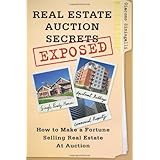 real estate auction secrets exposed how to make a fortune selling real estate at auction