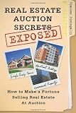 Real Estate Auction Secrets Exposed: How To Make A Fortune Selling Real Estate at Auction