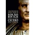 Rom, das bin ich: Marcus Tullius Cicero. Ein Leben