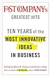 Fast Company's Greatest Hits: Ten Years of the Most Innovative Ideas in Business