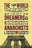 The World That Never Was: A True Story of Dreamers, Schemers, Anarchists, and Secret Agents