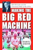 Making the Big Red Machine: Bob Howsam and the Cincinnati Reds of the 1970s