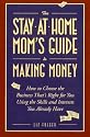 The Stay-at-Home Mom's Guide to Making Money: How to Create the Business That's Right for You Using the Skills and Interests You Already Have