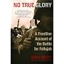 No True Glory: A Frontline Account of the Battle for Fallujah