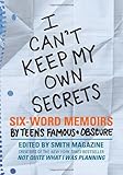 I Can't Keep My Own Secrets: Six-Word Memoirs by Teens Famous & Obscure