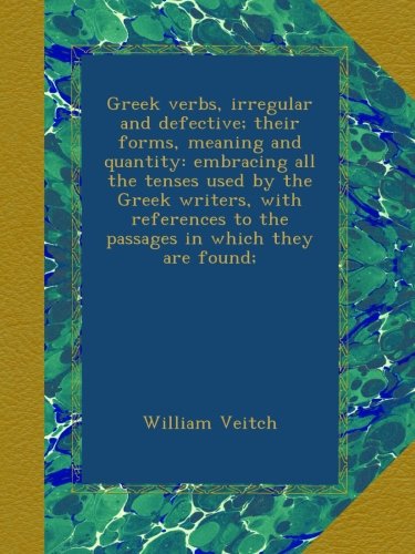Greek verbs, irregular and defective; their forms, meaning and quantity: embracing all the tenses used by the Greek writers, with references to the passages in which they are found;