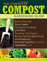 The Complete Compost Gardening Guide: Banner batches, grow heaps, comforter compost, and other amazing techniques for saving time and money, and ... most flavorful, nutritous vegetables ever.
