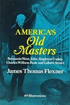 America's Old Masters: Benjamin West, John Singleton Copley, Charles Wilson Peale and Gilbert Stuart