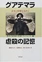 グアテマラ虐殺の記憶―真実と和解を求めて