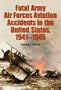 Fatal Army Air Forces Aviation Accidents in the United States, 1941-1945 (3 Volume Set)