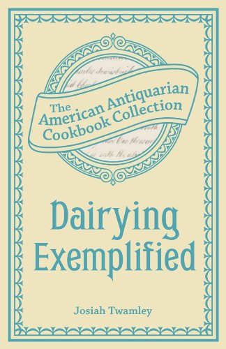 Dairying Exemplified: Or, The Business of Cheesemaking (American Antiquarian Cookbook Collection)
