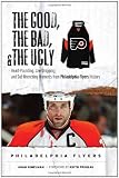 The Good, the Bad and the Ugly Philadelphia Flyers: Heart-pounding, Jaw-dropping, and Gut-wrenching Moments from Philadelphia Flyers History (Good, the Bad, and the Ugly) (Good, the Bad, and the Ugly)