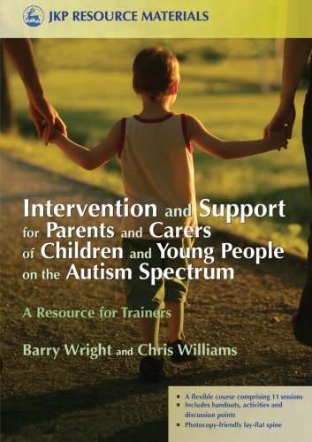 Intervention and Support for Parents and Carers of Children and Young People on the Autistic Spectrum: A Resource for Trainers (Jkp Resource Materials)