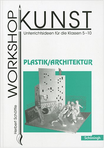 Workshop Kunst 4. Plastik, Architektur: Unterrichtsideen für die Klassen 5-10: BD 4