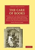 The Care of Books: An Essay on the Development of Libraries and their Fittings, from the Earliest Times to the End of the Eighteenth Century ... of Printing, Publishing and Libraries)