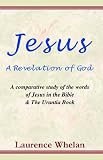 Jesus A Revelation of God: A Comparative Study of the Words of Jesus in the Bible & The Urantia Book