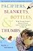 Pacifiers, Blankets, Bottles, and Thumbs : What Every Parent Should Know About Starting and Stopping
