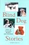 Blind Dog Stories: Tales of Triumph, Humor and Heroism