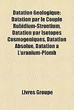 Datation Gologique: Datation Par Le Couple Rubidium-Strontium, Datation Par Isotopes Cosmogniques, Datation Absolue, Datation L'Uranium-Pl-