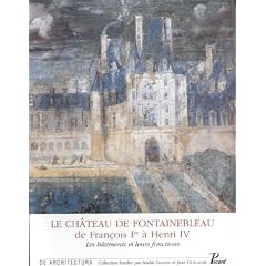 Le ch�teau de Fontainebleau, de Fran�ois Ier � Henri IV. Les b�timents et leurs fonctions