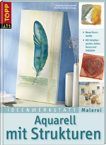 Ideenwerkstatt Malerei. Aquarell mit Strukturen: Neue Kunstwerke mit Strukturpasten, Gelen, Gesso und Holzleim Ideenwerkstatt Malerei. Aquarell mit Strukturen: Neue Kunstwerke mit Strukturpasten, Gelen, Gesso und Holzleim