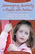 Managing Anxiety in People With Autism: A Treatment Guide for Parents, Teachers and Mental Health Professionals (Topics in Autism)