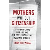 Mothers without Citizenship: Asian Immigrant Families and the Consequences of Welfare Reform