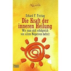 Die Kraft der inneren Heilung. Wie man sich erfolgreich von allem Negativen befreit.