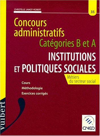 Concours administratifs: Catégories B et A : institutions et politiques sociales : métiers du secteur social : cours, méthodologie, exercices corrigés
