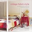Vintage Fabric Style: Stylish Ideas and Projects Using Quilts and Flea-Market Finds in Your Home
