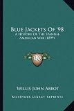 Blue Jackets Of 98: A History Of The Spanish-American War (1899)