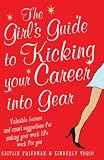 The Girl s Guide to Kicking Your Career into Gear: Valuable Lessons and Smart Suggestions for Making Your Work Life Work for You