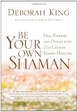 Be Your Own Shaman: Heal Yourself and Others with 21st-Century Energy Medicine