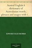 Austral English A dictionary of Australasian words, phrases and usages with those aboriginal-Australian and Maori words which have become incorporated ... that have had their origin in Australasia