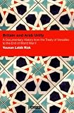 Britain and Arab Unity: A Documentary History from the Treaty of Versailles to the End of World War II (Arab Scholarship in the Social Sciences): A ... Arab Scholarship in the Social Sciences)