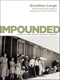 Impounded: Dorothea Lange And the Censored Images of Japanese American Internment