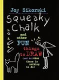 Squeaky Chalk: And Other Fun Things to Draw (And Do) When Theres Nothing to Do!