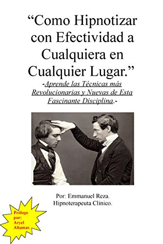 Cómo hipnotizar con efectividad a cualquiera en cualquier lugar.: Aprenda las técnicas más revolucionarias y nuevas de esta fascinante disciplina. (Spanish Edition)