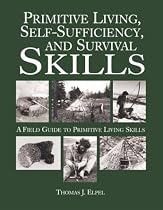 Primitive Living, Self-Sufficiency, and Survival Skills: A Field Guide to Primitive Living Skills