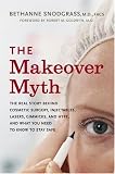 The Makeover Myth: The Real Story Behind Cosmetic Surgery, Injectables, Lasers, Gimmicks, and Hype, and What You Need to Know to Stay Safe