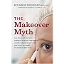 The Makeover Myth: The Real Story Behind Cosmetic Surgery, Injectables, Lasers, Gimmicks, and Hype, and What You Need to Know to Stay Safe
